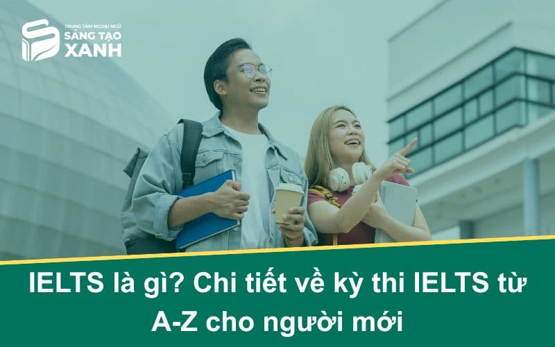 IELTS là gì? Chi tiết về kỳ thi IELTS từ A-Z cho người mới