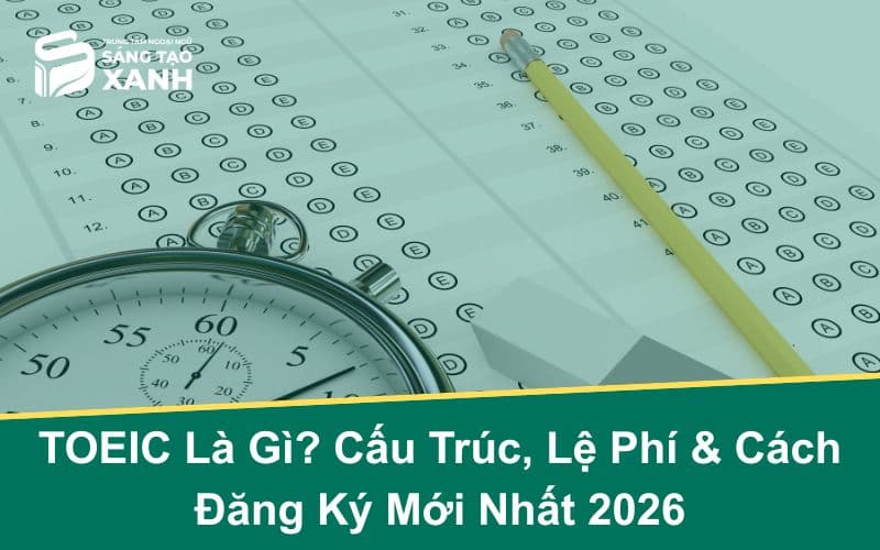 TOEIC Là Gì? Cấu Trúc, Lệ Phí & Cách Đăng Ký Mới Nhất 2026