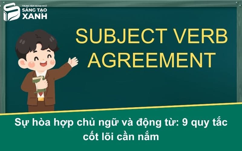 Sự hòa hợp chủ ngữ và động từ: 9 quy tắc cốt lõi cần nắm