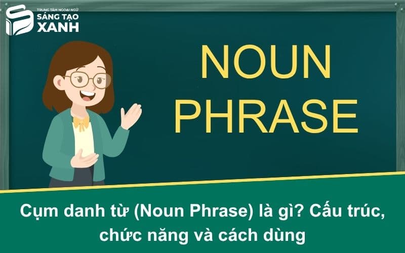 Cụm danh từ (Noun Phrase) là gì? Cấu trúc, chức năng và cách dùng