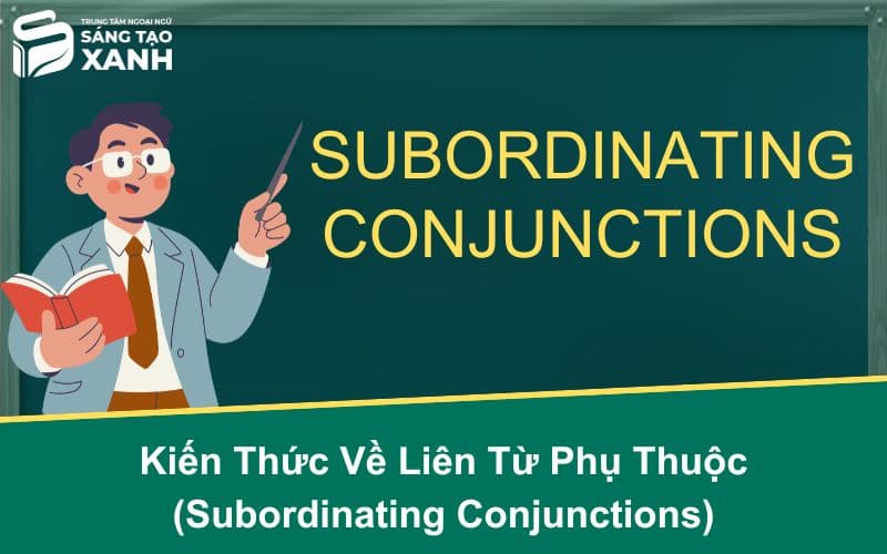 Kiến Thức Về Liên Từ Phụ Thuộc (Subordinating Conjunctions)