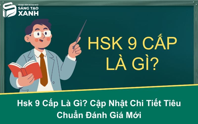 HSK 9 Cấp Là Gì? Cập Nhật Chi Tiết Tiêu Chuẩn Đánh Giá Mới