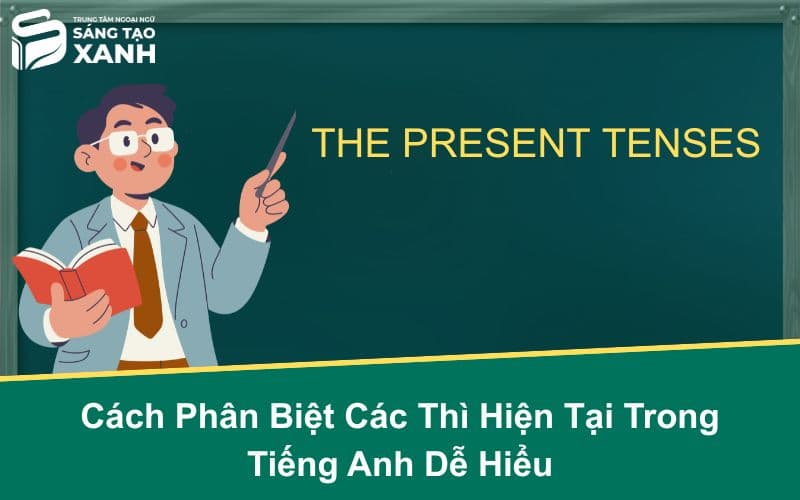Cách Phân Biệt Các Thì Hiện Tại Trong Tiếng Anh Dễ Hiểu